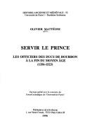 Cover of: Servir le prince: les officiers des ducs de Bourbon à la fin du Moyen Age (1356-1523)