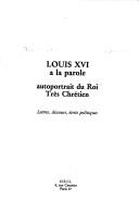 Cover of: Louis XVI a la parole: autoportrait du Roi Très Chrétien : lettres, discours, écrits politiques