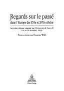 Cover of: Regards sur le passé dans l'Europe des XVIe et XVIIe siècles: actes du colloque organisé par l'Université de Nancy II (14 au 16 décembre 1995)
