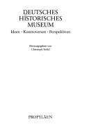 Cover of: Deutsches Historisches Museum: Ideen, Kontroversen, Perspektiven