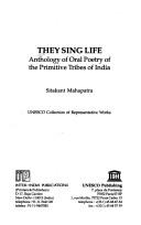 They Sing Life ; Anthology of Oral Poetry of the Primitive Tribes of India(UNESCO) by Sitakant Mahapatra