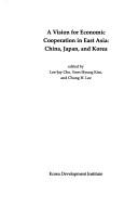 Cover of: A vision for economic cooperation in East Asia: China, Japan, and Korea