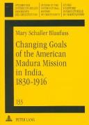 Changing Goals Of The American Madura Mission In India, 1830-1916 (Studien Zur Interkulturellen Geschichte Des Christentums, Bd. 133.) by Mary Schaller Blaufuss