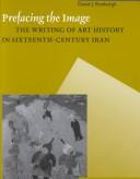 Cover of: Prefacing the Image: The Writing Art History in Sixteenth-Century Iran (Muqarnas Supplement)