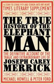Cover of: The True History of the Elephant Man by Michael Howells, Peter Ford