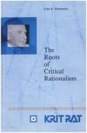 The Roots Of Critical Rationalism.(Schriftenreihe zur Philosophie Karl R. Poppers und des Kritischen Rationalismus/Series in the Philosophy of Karl R. Popper and Critical Rationalism 3) by John R. Wettersten