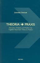 Cover of: Theoria [to] praxis: how Jews, Christians, and Muslims can together move from theory to practice