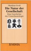 Cover of: Die Natur der Gesellschaft. Eine Geschichte der Umweltsoziologie. by Matthias Groß, Matthias Groß