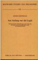 Cover of: Am Anfang war die Logik: hermeneutische Abhandlungen zum Ansatz der Formalen und transzendentalen Logik von Edmund Husserl