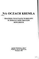 Cover of: Na oczach Kremla: tragedia walczącej Warszawy w świetle dokumentów rosyjskich