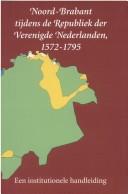 Cover of: Noord-Brabant tijdens de Republiek der Verenigde Nederlanden, 1572-1795: een institutionele handleiding