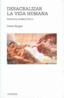 Cover of: Desacralizar la vida humana / Unsanctifying Human Life: Ensayos sobre etica / Essays on Ethics (Teorema Serie Mayor / Theorem Mayor Series)