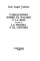 Cover of: Variaciones sobre el pájaro y la red, precedido de, La piedra y el centro by José Angel Valente