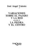 Variaciones Sobre El Pajaro Y La Red, Precedido De La Piedra Y El Centro by Jose Angel Valente, José Angel Valente