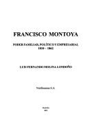 Cover of: Francisco Montoya: poder familiar, político y empresarial, 1810-1862