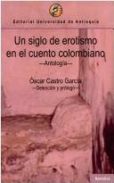 Cover of: Un siglo de erotismo en el cuento colombiano by Oscar Castro García, selección y proĺogo.