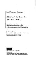 Cover of: Reconstruir El Futuro: Globalizacion, Desarrollo y Democracia En America Latina