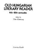 Cover of: Old Hungarian literary reader by edited by Tibor Klaniczay ; [translated by Keith Bosley ... et al. ; introduction translated by Pál Veress ; revised by Bertha Caster].