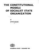 The constitutional models of socialist state organization by Bihari, Ottó
