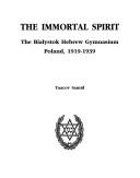 Cover of: The immortal spirit: the Bialystok Hebrew Gymnasium, Poland, 1919-1939