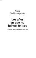Cover of: Los años en que no fuimos felices: crónicas de la transición mexicana