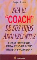 Cover of: Sea El Coach De Sus Hijos Adolescentes / Lifecoach your Teens: Cinco Principios Para Ayudar a Sus Hijos a Prosperar