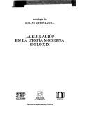 Cover of: La Educacion en la utopia moderna, siglo XIX: Antologia de Susana Quintanilla (Biblioteca pedagogica)
