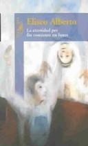 Cover of: La Eternidad Por Fin Comienza Un Lunes/eternity Finally Begins on Monday by Eliseo Alberto