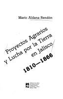 Cover of: Proyectos agrarios y lucha por la tierra en Jalisco, 1810-1866 by Mario A. Aldana Rendón