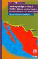 Cover of: Nuevos paradigmas sobre la frontera Estados Unidos-Mexico/ New Paradigms of the United States-Mexican Border by Hector M. Capello