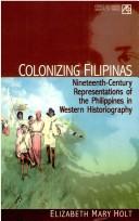 Cover of: Colonizing Filipinas: nineteenth-century representations of the Philippines in western historiography