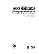 Cover of: Voces disidentes: debates contemporáneos en los estudios de género en México