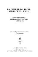 Cover of: La Guerre de Troie a-t-elle eu lieu?: Jean Giraudoux, les dernieres euvres, 1940-1944 : actes du colloque international de Bursa, 27-30 avril 1992