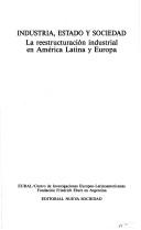 Cover of: Industria, estado y sociedad: La reestructuracion industrial en America Latina y Europa