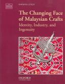 Cover of: The changing face of Malaysian crafts: identity, industry, and ingenuity