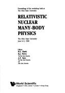 Cover of: Relativistic Nuclear Many-Body Physics: Proceedings of the Workshop Held at the Ohio State University, June 6-9, 1988