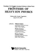 Cover of: Frontiers of heavy-ion physics by Adriatic International Conference on Nuclear Physics (6th 1987 Dubrovnik, Croatia), Adriatic International Conference on Nuclear Physics 1987 Dubrovnik, Roman Caplar, Nikola Cindro, Adriatic International Conference on Nuclear Physics (6th 1987 Dubrovnik, Croatia)