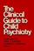 Cover of: The Clinical guide to child psychiatry