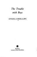 Cover of: The Trouble with Boys by Angela Phillips
