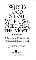 Cover of: Why Is God Silent When We Need Him the Most?: A Journey of Faith into the Articulate Silence of God