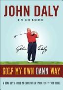 Cover of: Golf My Own Damn Way: A Real Guy's Guide to Chopping Ten Strokes Off Your Score
