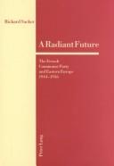 Cover of: A radiant future: the French Communist Party and Eastern Europe, 1944-1956