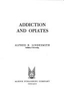 Cover of: Addiction and opiates by Alfred Ray Lindesmith, Alfred Ray Lindesmith