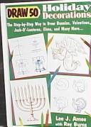 Cover of: Draw 50 Holiday Decorations: The Step-By-Step Way to Draw Bunnies, Valentines, Jack-O'-Lanterns, Elves, and Many More (Draw 50)