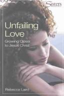 Cover of: Unfailing Love: Growing Closer to Jesus Christ (Sisters: Bible Study for Women) by Rebecca Laird