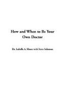 Cover of: How and When to Be Your Own Doctor by Isabelle A. Moser, Steve Solomon