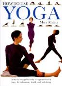 Cover of: How to use yoga: a step-by-step guide to the Iyengar method of yoga, for relaxation, health and well-being