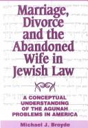 Marriage, Divorce and the Abandoned Wife in Jewish Law by Michael J. Broyde