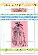 Cover of: Crisis and reform: the Kyivan Metropolitanate, the Patriarchate of Constantinople, and the genesis of the Union of Brest