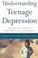 Cover of: Understanding Teenage Depression